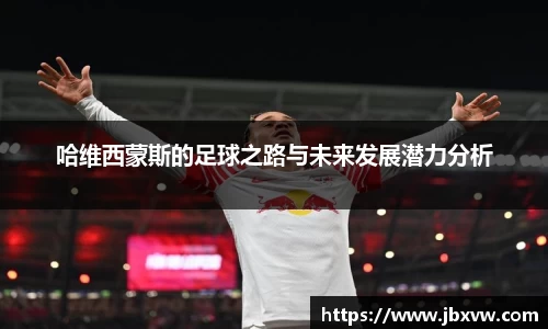 哈维西蒙斯的足球之路与未来发展潜力分析