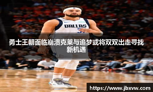 勇士王朝面临崩溃克莱与追梦或将双双出走寻找新机遇