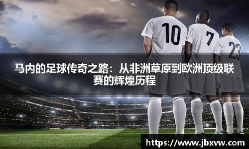 马内的足球传奇之路：从非洲草原到欧洲顶级联赛的辉煌历程