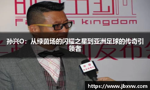 孙兴O：从绿茵场的闪耀之星到亚洲足球的传奇引领者
