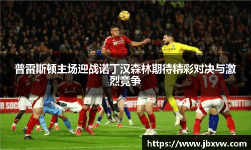 普雷斯顿主场迎战诺丁汉森林期待精彩对决与激烈竞争