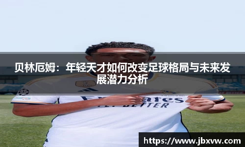 贝林厄姆：年轻天才如何改变足球格局与未来发展潜力分析
