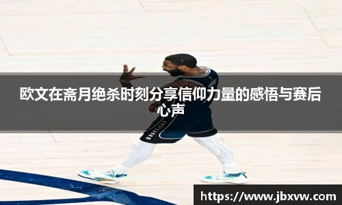 欧文在斋月绝杀时刻分享信仰力量的感悟与赛后心声