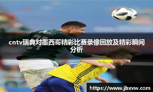 cntv瑞典对墨西哥精彩比赛录像回放及精彩瞬间分析