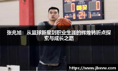 张兆旭：从篮球新星到职业生涯的辉煌转折点探索与成长之路
